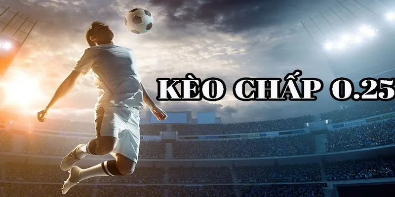 Kèo chấp 0.25 là gì?