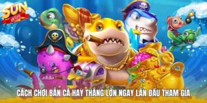 Cách Chơi Bắn Cá Hay Thắng Lớn Ngay Lần Đầu Tham Gia